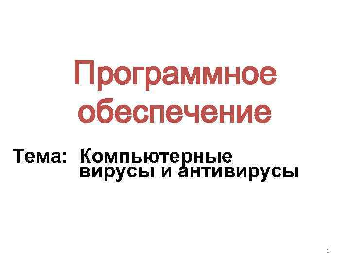 Программное обеспечение Тема: Компьютерные вирусы и антивирусы 1 