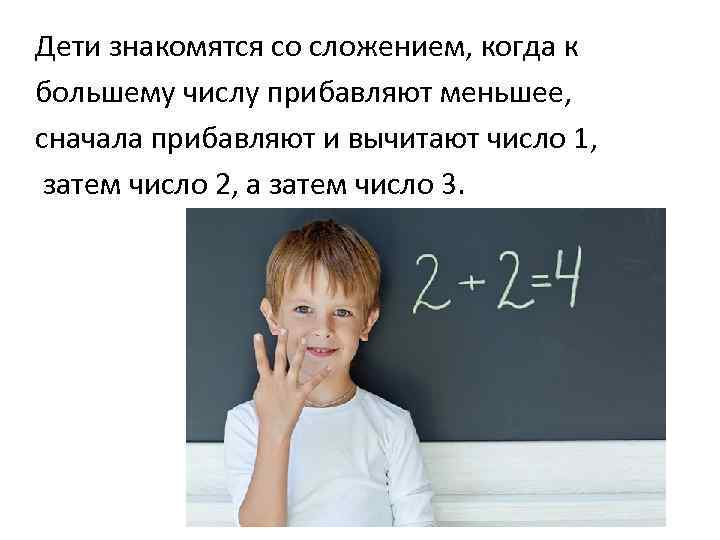 Дети знакомятся со сложением, когда к большему числу прибавляют меньшее, сначала прибавляют и вычитают