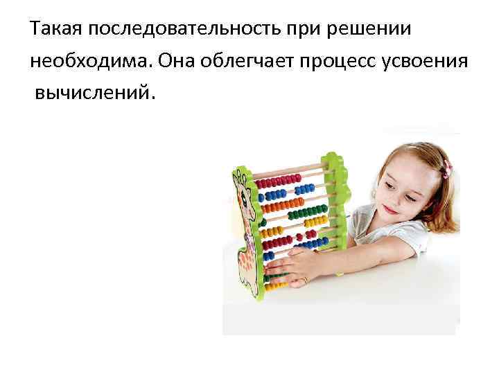 Такая последовательность при решении необходима. Она облегчает процесс усвоения вычислений. 