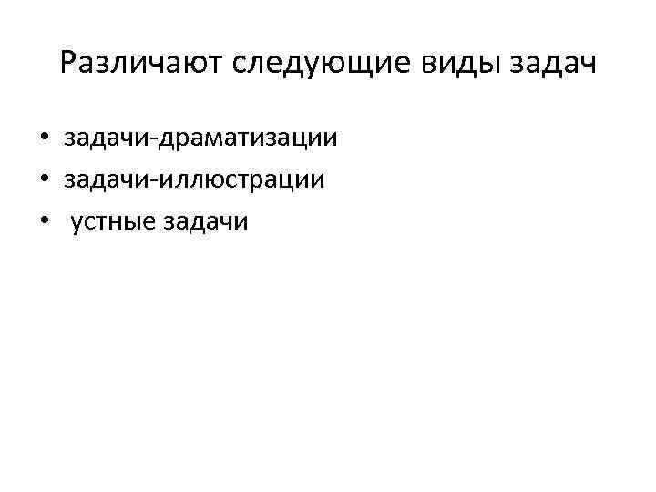 Различают следующие виды задач • задачи-драматизации • задачи-иллюстрации • устные задачи 