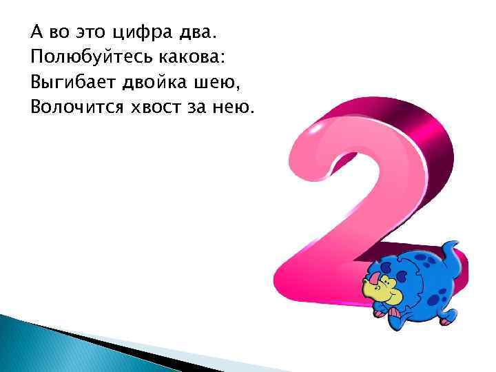 А во это цифра два. Полюбуйтесь какова: Выгибает двойка шею, Волочится хвост за нею.