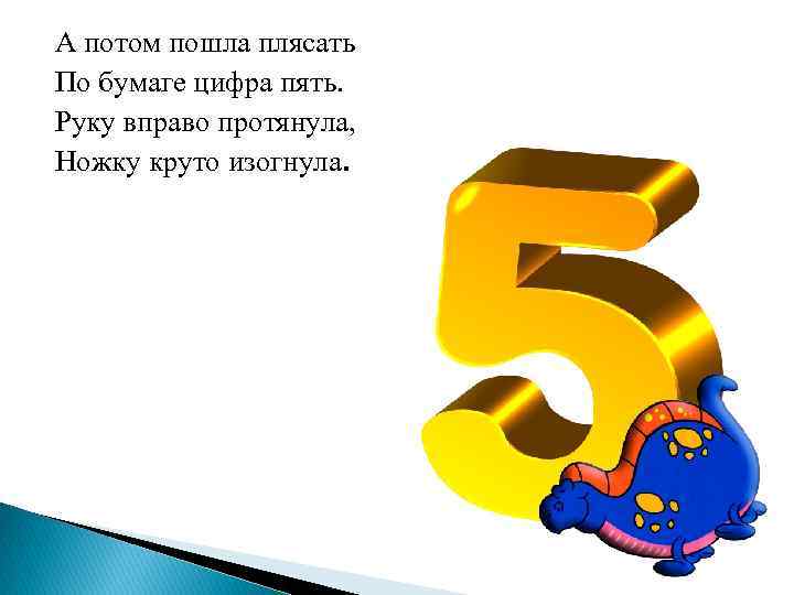 А потом пошла плясать По бумаге цифра пять. Руку вправо протянула, Ножку круто изогнула.