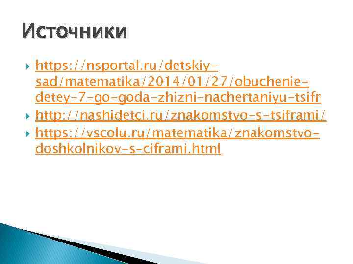 Источники https: //nsportal. ru/detskiysad/matematika/2014/01/27/obucheniedetey-7 -go-goda-zhizni-nachertaniyu-tsifr http: //nashidetci. ru/znakomstvo-s-tsiframi/ https: //vscolu. ru/matematika/znakomstvodoshkolnikov-s-ciframi. html 