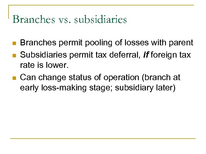 Branches vs. subsidiaries n n n Branches permit pooling of losses with parent Subsidiaries