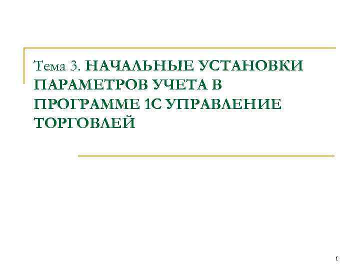 Тема 3. НАЧАЛЬНЫЕ УСТАНОВКИ ПАРАМЕТРОВ УЧЕТА В ПРОГРАММЕ 1 С УПРАВЛЕНИЕ ТОРГОВЛЕЙ 1 