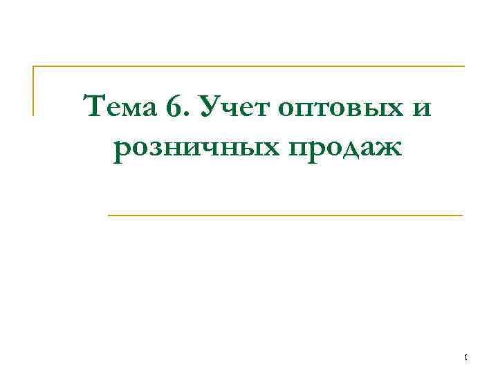 Тема 6. Учет оптовых и розничных продаж 1 