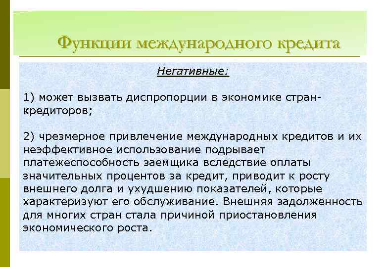 Функции международного кредита Негативные: 1) может вызвать диспропорции в экономике странкредиторов; 2) чрезмерное привлечение