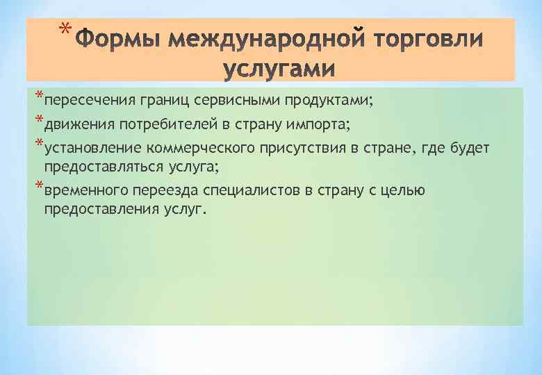 * *пересечения границ сервисными продуктами; *движения потребителей в страну импорта; *установление коммерческого присутствия в