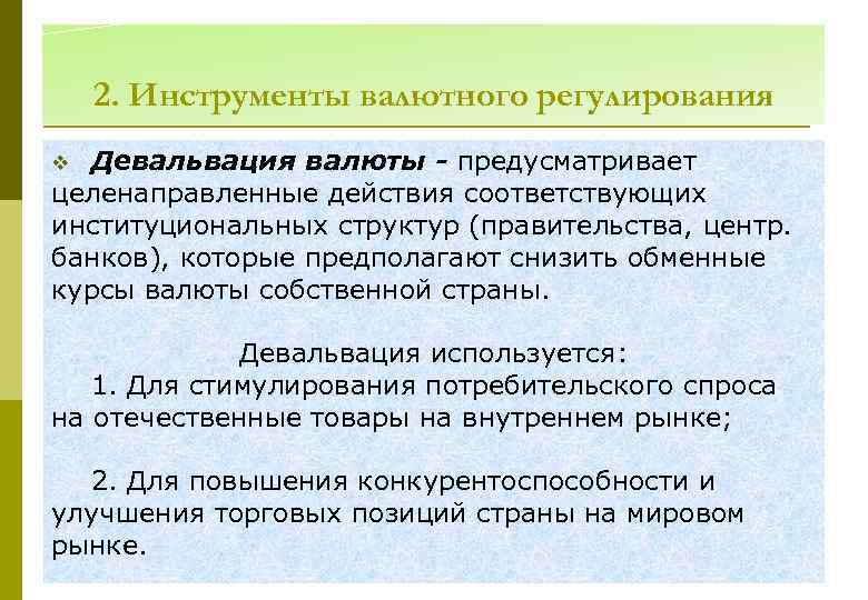 2. Инструменты валютного регулирования Девальвация валюты - предусматривает целенаправленные действия соответствующих институциональных структур (правительства,