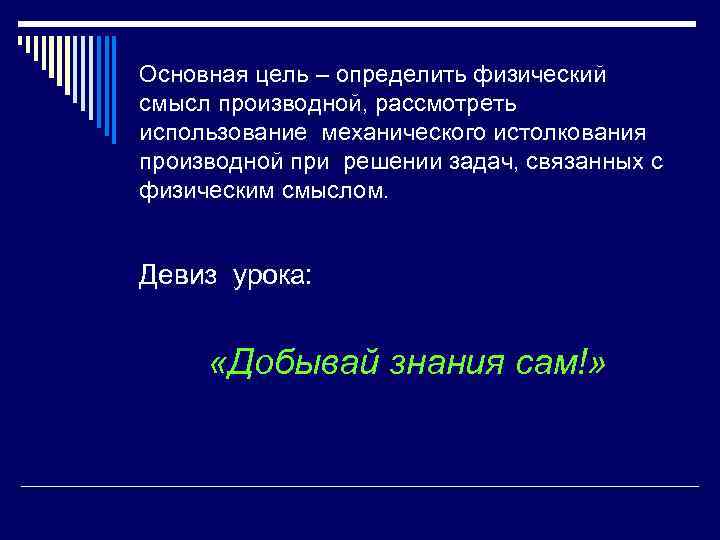 Основная цель – определить физический смысл производной, рассмотреть использование механического истолкования производной при решении
