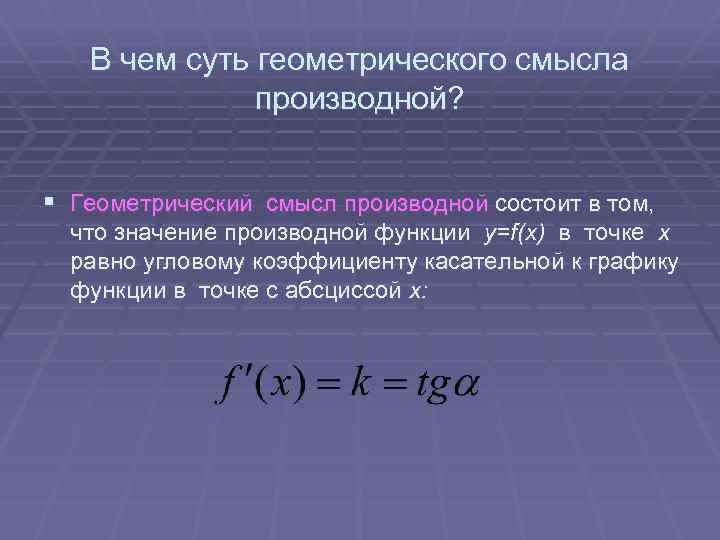 В чем суть геометрического смысла производной? § Геометрический смысл производной состоит в том, что