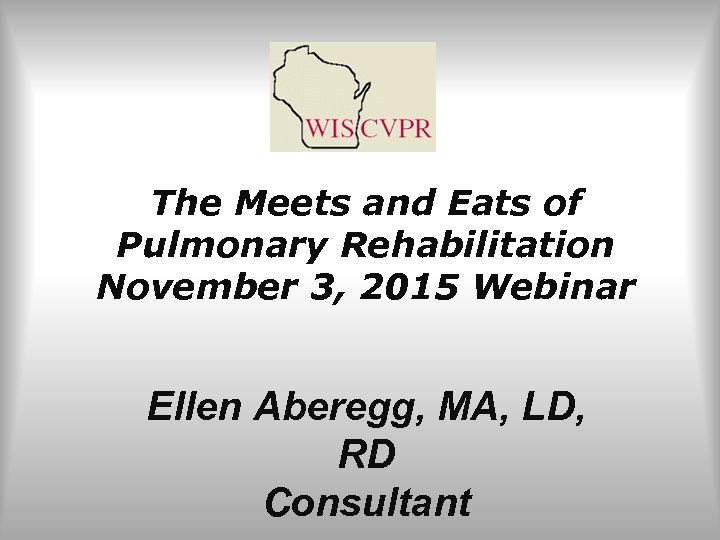 The Meets and Eats of Pulmonary Rehabilitation November 3, 2015 Webinar Ellen Aberegg, MA,