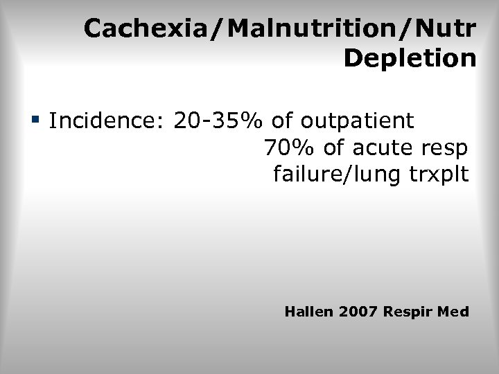 Cachexia/Malnutrition/Nutr Depletion § Incidence: 20 -35% of outpatient 70% of acute resp failure/lung trxplt