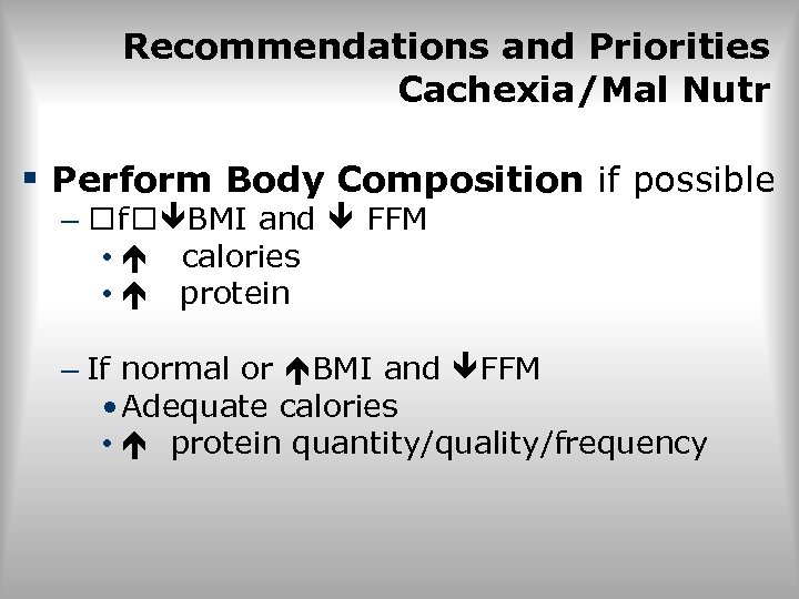 Recommendations and Priorities Cachexia/Mal Nutr § Perform Body Composition if possible – f BMI