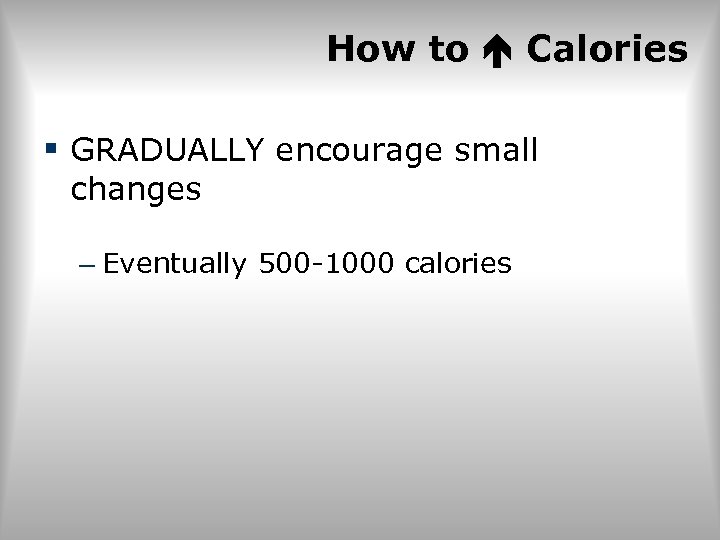 How to Calories § GRADUALLY encourage small changes – Eventually 500 -1000 calories 