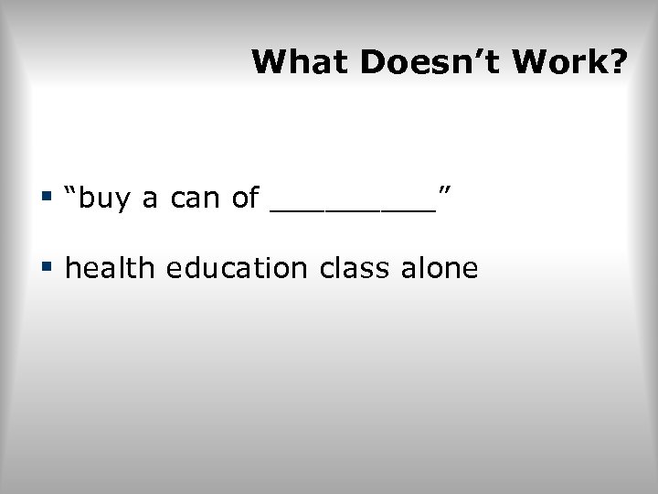 What Doesn’t Work? § “buy a can of _____” § health education class alone