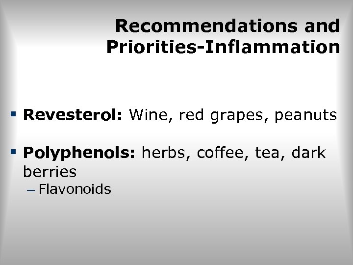 Recommendations and Priorities-Inflammation § Revesterol: Wine, red grapes, peanuts § Polyphenols: herbs, coffee, tea,