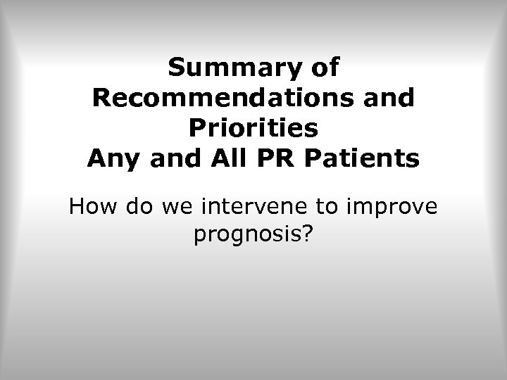 Summary of Recommendations and Priorities Any and All PR Patients How do we intervene