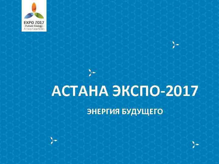 АСТАНА ЭКСПО-2017 ЭНЕРГИЯ БУДУЩЕГО 