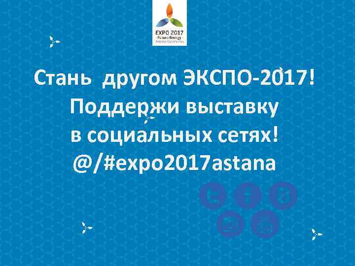 Стань другом ЭКСПО-2017! Поддержи выставку в социальных сетях! @/#expo 2017 astana 