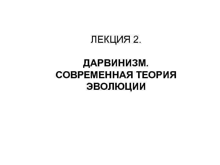 ЛЕКЦИЯ 2. ДАРВИНИЗМ. СОВРЕМЕННАЯ ТЕОРИЯ ЭВОЛЮЦИИ 