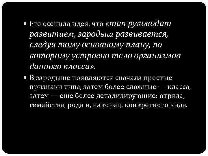  Его осенила идея, что «тип руководит развитием, зародыш развивается, следуя тому основному плану,