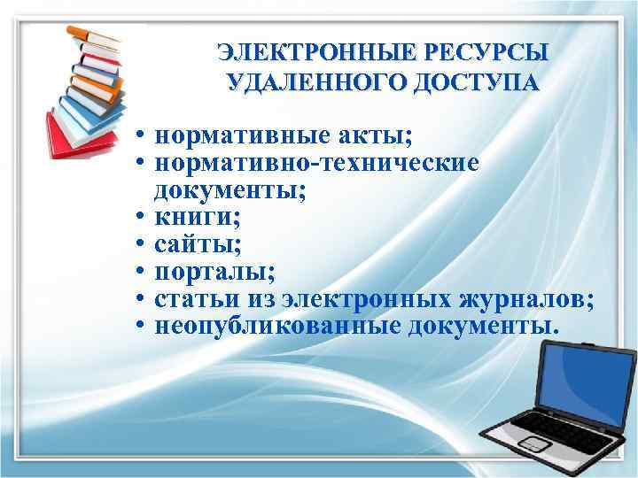 ЭЛЕКТРОННЫЕ РЕСУРСЫ УДАЛЕННОГО ДОСТУПА • нормативные акты; • нормативно-технические документы; • книги; • сайты;