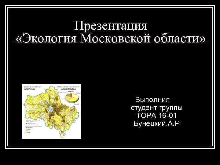 Презентация «Экология Московской области» Выполнил студент группы ТОРА 16 -01 Бунецкий. А. Р 