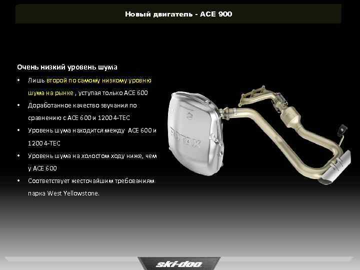 Новый двигатель - ACE 900 Очень низкий уровень шума • Лишь второй по самому