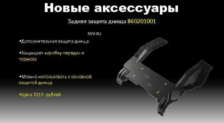 Новые аксессуары Задняя защита днища 860201001 REV-XU • Дополнительная защита днища • Защищает коробку