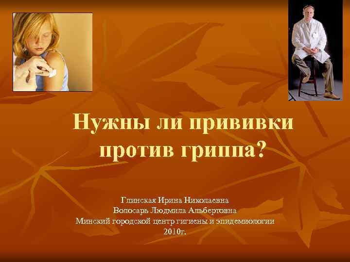 Нужны ли прививки против гриппа? Глинская Ирина Николаевна Волосарь Людмила Альбертовна Минский городской центр
