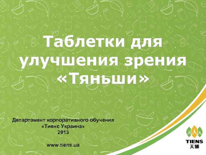 Таблетки для улучшения зрения «Тяньши» Департамент корпоративного обучения «Тиенс Украина» 2013 www. tiens. ua