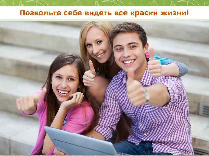 Позвольте себе видеть все краски жизни! 