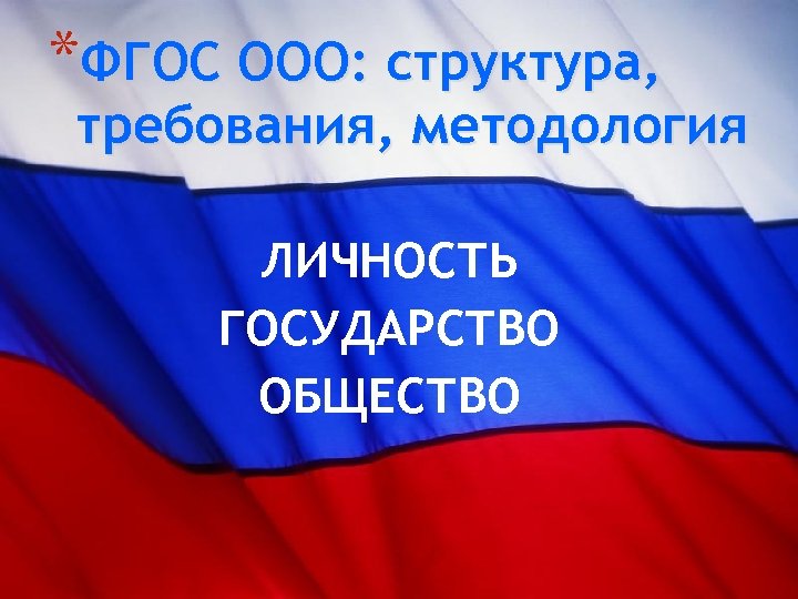 *ФГОС ООО: структура, требования, методология ЛИЧНОСТЬ ГОСУДАРСТВО ОБЩЕСТВО 