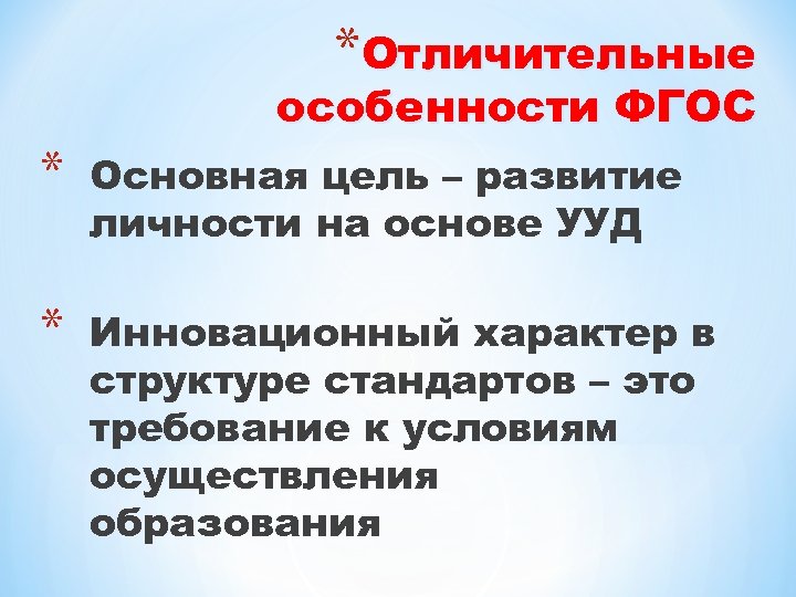 *Отличительные особенности ФГОС * Основная цель – развитие личности на основе УУД * Инновационный