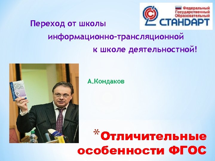 Переход от школы информационно-трансляционной к школе деятельностной! А. Кондаков *Отличительные особенности ФГОС 