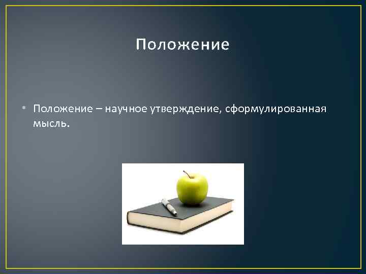Положение • Положение – научное утверждение, сформулированная мысль. 