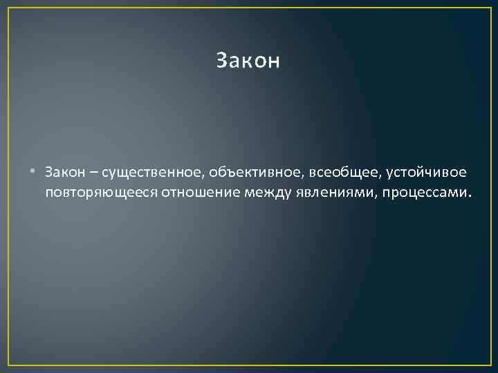 Закон • Закон – существенное, объективное, всеобщее, устойчивое повторяющееся отношение между явлениями, процессами. 