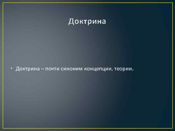 Доктрина • Доктрина – почти синоним концепции, теории. 