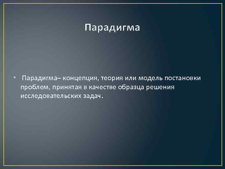 Парадигма • Парадигма– концепция, теория или модель постановки проблем, принятая в качестве образца решения