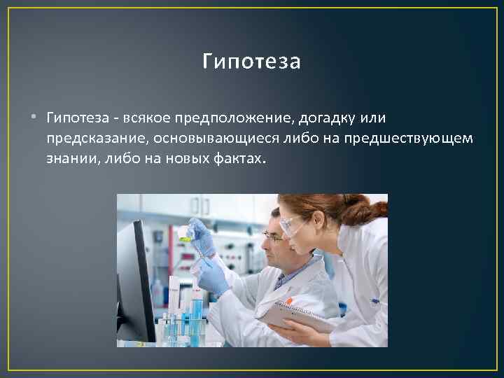 Гипотеза • Гипотеза - всякое предположение, догадку или предсказание, основывающиеся либо на предшествующем знании,