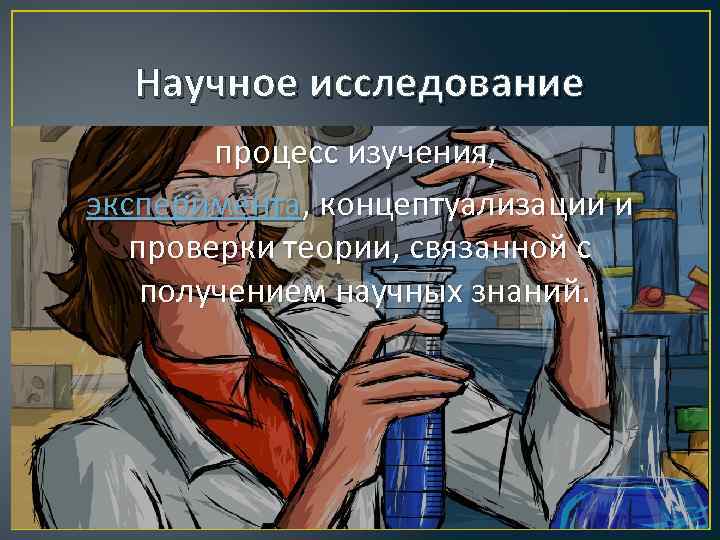 Научное исследование процесс изучения, эксперимента, концептуализации и проверки теории, связанной с получением научных знаний.