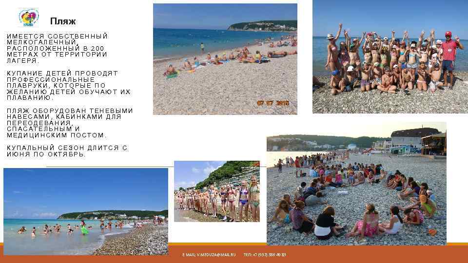 Пляж ИМЕЕТСЯ СОБСТВЕННЫЙ МЕЛКОГАЛЕЧНЫЙ, РАСПОЛОЖЕННЫЙ В 200 МЕТРАХ ОТ ТЕРРИТОРИИ ЛАГЕРЯ. КУПАНИЕ ДЕТЕЙ ПРОВОДЯТ