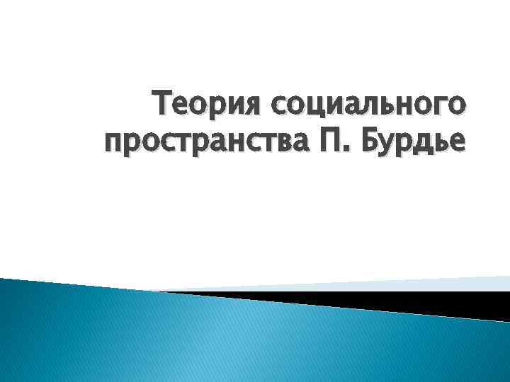  Теория социального пространства П. Бурдье 