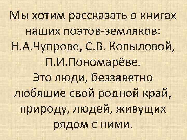 Мы хотим рассказать о книгах наших поэтов-земляков: Н. А. Чупрове, С. В. Копыловой, П.