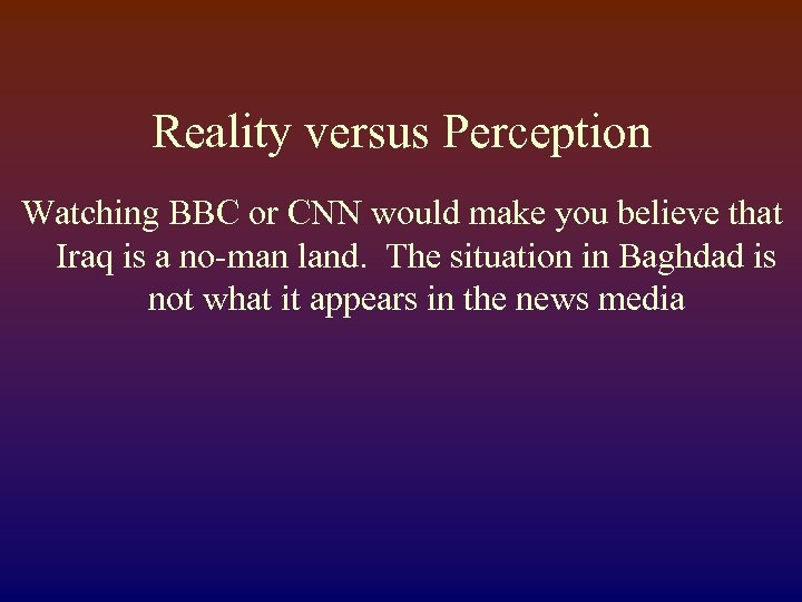 Reality versus Perception Watching BBC or CNN would make you believe that Iraq is