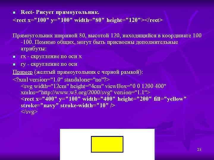 Rect- Рисует прямоугольник. <rect x="100" y="100" width="80" height="120"></rect> n Прямоугольник шириной 80, высотой 120,