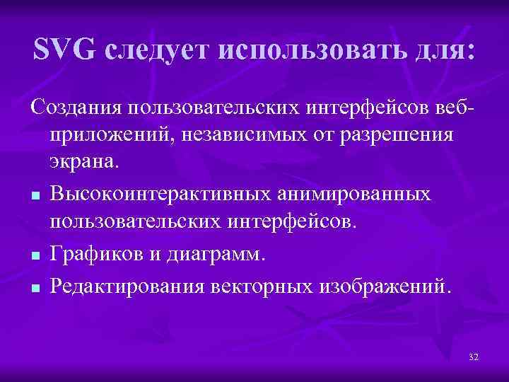 SVG следует использовать для: Создания пользовательских интерфейсов вебприложений, независимых от разрешения экрана. n Высокоинтерактивных