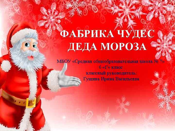 ФАБРИКА ЧУДЕС ДЕДА МОРОЗА МБОУ «Средняя общеобразовательная школа № 7» 6 «Г» классный руководитель: