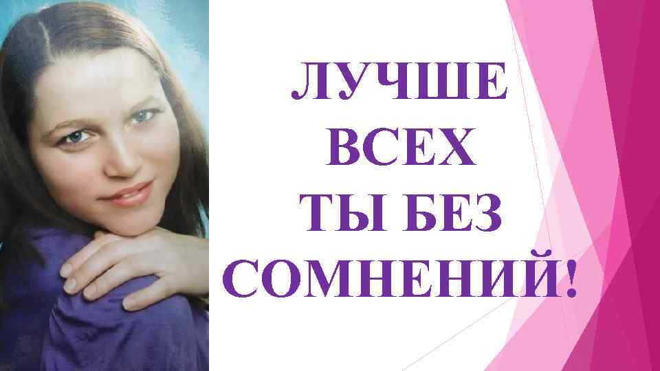 ЛУЧШЕ ВСЕХ ТЫ БЕЗ СОМНЕНИЙ! 